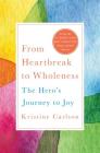 From Heartbreak to Wholeness: The Hero's Journey to Joy By Kristine Carlson Cover Image