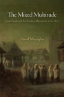 The Mixed Multitude: Jacob Frank and the Frankist Movement, 1755-1816 (Jewish Culture and Contexts) By Pawel Maciejko Cover Image