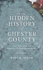The Hidden History of Chester County: Lost Tales from the Delaware & Brandywine Valleys By Mark E. Dixon Cover Image