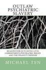 Outlaw Psychiatric Slavery (First Edition): Reasons for Outlawing Civil Commitment, Psychiatric Holds and the Insanity Defense Cover Image