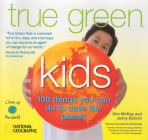 True Green Kids: 100 Things You Can Do to Save the Planet Cover Image