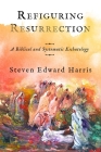 Refiguring Resurrection: A Biblical and Systematic Eschatology By Steven Edward Harris Cover Image