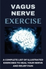 Vagus Nerve Exercise: A Complete List Of Illustrated Exercises To Heal Your Nerve And Relief Pain: Exercise For Inflammation Cover Image