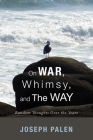 On War, Whimsy, and The Way By Joseph Palen Cover Image