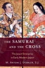 The Samurai and the Cross: The Jesuit Enterprise in Early Modern Japan By M. Antoni J. Ucerler Cover Image