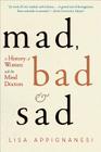Mad, Bad, and Sad: A History of Women and the Mind Doctors By Lisa Appignanesi Cover Image