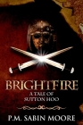 Brightfire: A Tale of Sutton Hoo By P. M. Sabin Moore Cover Image