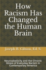 How Racism Has Changed the Human Brain: Neuroplasticity and the Chronic Stress of Everyday Racism in Contemporary America By Joseph R. Gibson Cover Image