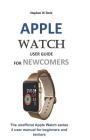 Apple Watch User Guide for Newcomers: The Unofficial Apple Watch Series 4 User Manual for Beginners and Seniors Cover Image