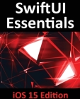 SwiftUI Essentials - iOS 15 Edition: Learn to Develop IOS Apps Using SwiftUI, Swift 5.5 and Xcode 13 By Smyth Cover Image