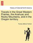 Travels in the Great Western Prairies, the Anahuac and Rocky Mountains, and in the Oregon Territory. By Thomas Jefferson Farnham Cover Image