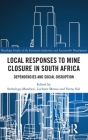 Local Responses to Mine Closure in South Africa: Dependencies and Social Disruption (Routledge Studies of the Extractive Industries and Sustainab) By Sethulego Matebesi (Editor), Lochner Marais (Editor), Verna Nel (Editor) Cover Image