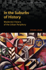 In the Suburbs of History: Modernist Visions of the Urban Periphery (Global Suburbanisms) Cover Image