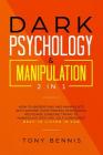 Dark Psychology & Manipulation 2 in 1: How to Understand and Manipulate with Anyone, Overthinking, Persuasion, Recognise Someone Trying to Manipulate By Tony Bennis Cover Image