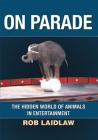 On Parade: The Hidden World of Animals in Entertainment By Rob Laidlaw Cover Image