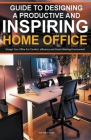 Guide To Designing A Productive And Inspiring Home Office: Design Your Office For Comfort, Efficiency And Smart Working Environment By Adil Masood Qazi Cover Image