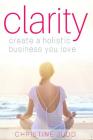 Clarity: Create a Holistic Business You Love By Christine Judd Cover Image