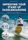 Improving Your Stand Up Paddleboarding: A Guide to Getting the Most Out of Your Sup: Touring, Racing, Yoga & Surf Cover Image