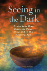 Seeing in the Dark: Claim Your Own Shamanic Power Now and in the Coming Age Cover Image
