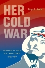 Her Cold War: Women in the U.S. Military, 1945-1980 By Tanya L. Roth Cover Image