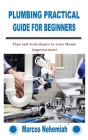 Plumbing Practical Guide for Beginners: Tips and techniques to your Home improvement By Marcos Nehemiah Cover Image