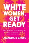 White Women, Get Ready: How Healing Post-Traumatic Mistress Syndrome Leads to Anti-Racist Change By Amanda K. Gross Cover Image
