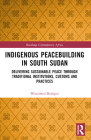 Indigenous Peacebuilding in South Sudan: Delivering Sustainable Peace Through Traditional Institutions, Customs and Practices (Routledge Contemporary Africa) By Winnifred Bedigen Cover Image