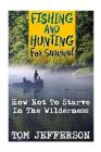 Fishing And Hunting For Survival: How Not To Starve In The Wilderness By Tom Jefferson Cover Image