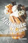Milkshake Madness: A Cookbook of Decadent Concoctions to Quench Your Sweet Thirst By Martha Stone Cover Image