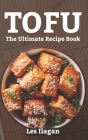 Tofu: The Ultimate Recipe Book By Les Ilagan Cover Image
