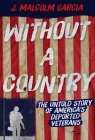Without a Country: The Untold Story of America's Deported Veterans By J. Malcolm Garcia Cover Image