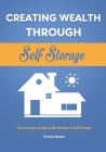 Creating Wealth Through Self Storage: The Investors Guide to Get Started in Self Storage By Timothy Messier Cover Image
