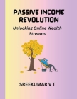Passive Income Revolution: Unlocking Online Wealth Streams By V. T. Sreekumar Cover Image