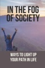 In The Fog Of Society: Ways To Light Up Your Path In Life: Feeling Invisible And Unwanted By Elliot Union Cover Image