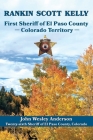 Rankin Scott Kelly First Sheriff of El Paso County Colorado Territory By John Wesley Anderson Cover Image