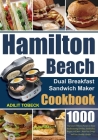 Hamilton Beach Dual Breakfast Sandwich Maker Cookbook: 1000-Day Easy & Delicious Recipes to Enjoy Mouthwatering Omelets, Sandwiches, Burgers, and More Cover Image