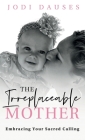 The Irreplaceable Mother: Embracing Your Sacred Calling Cover Image
