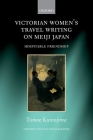 Victorian Women's Travel Writing on Meiji Japan: Hospitable Friendship (Oxford English Monographs) By Tomoe Kumojima Cover Image