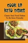Cook Up Keto Dishes: Classic Soul Food Dishes To Be Keto-Friendly Cover Image