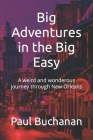 Big Adventures in the Big Easy: A weird and wonderous journey through New Orleans By Paul Buchanan Cover Image