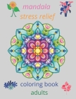 mandala stress relief coloring book adults: coloring book relieving designs, creativity, concentration, Gift idea, girl, boy, adults, relaxing anti- s Cover Image