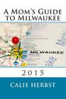 A Mom's Guide to Milwaukee 2015 By Calie Joy Herbst Cover Image