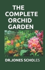 The Complete Orchid Garden: Simplified Guide On Planting And Growing Your Orchid Garden By Dr Jones Scholes Cover Image