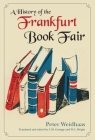 A History of the Frankfurt Book Fair By Peter Weidhaas, Carolyn Gossage, Wendy A. Wright (Commentaries by) Cover Image