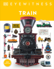 Train: Discover the story of the railroads - from the age of steam to the high-speed trains of today (DK Eyewitness) Cover Image