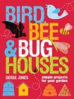 Bird, Bee & Bug Houses: Simple Projects for Your Garden By Derek Jones Cover Image