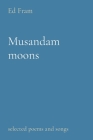 Musandam moons: selected poems and songs By Ed Fram Cover Image