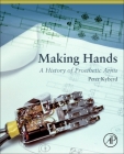 Making Hands: A History of Prosthetic Arms By Peter Kyberd Cover Image