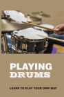 Playing Drums: Learn To Play Your Own Way: Drum Lesson By Cristy DeJesus Cover Image