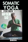 Somatic Yoga for Men After 50: 30 Day Journey to Eliminate Anxiety and Stress, Relieve Tension and Chronic Pain, and Achieve Mind-Body Harmony with E Cover Image